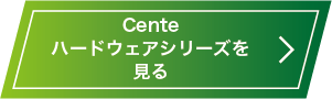 Centeハードウェアシリーズ